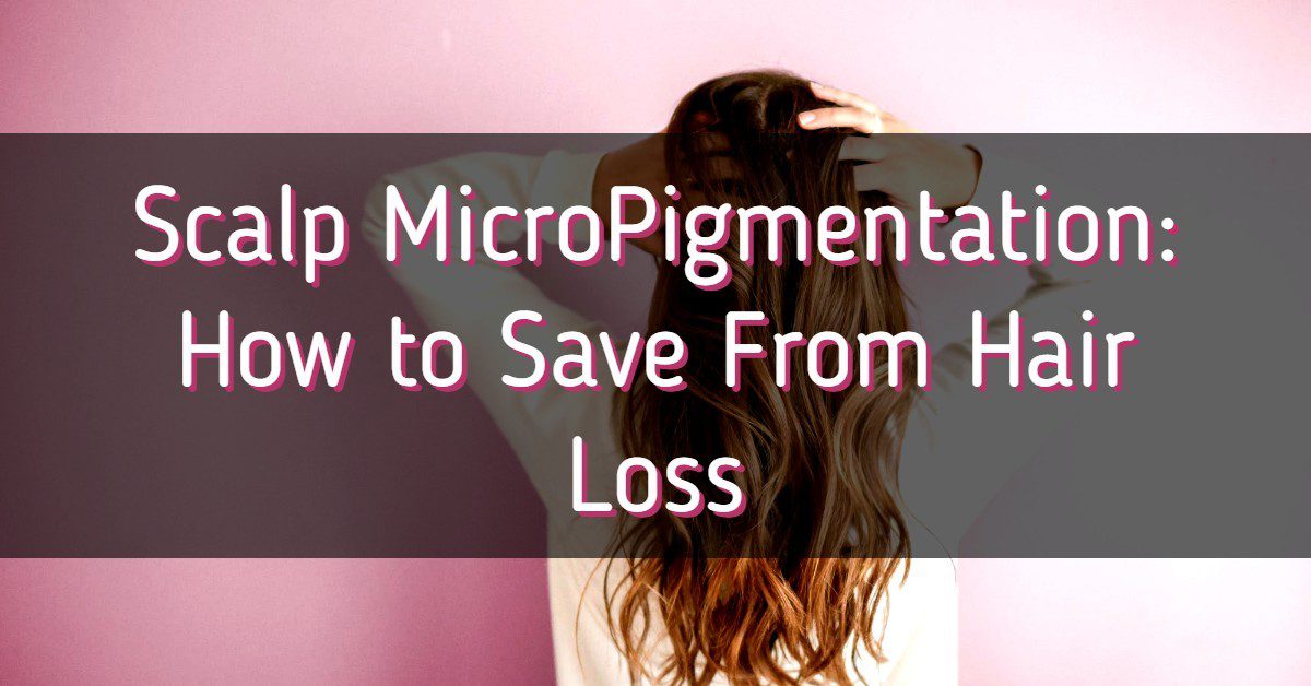 Scalp Micro Pigmentation: How to Save From Hair Loss