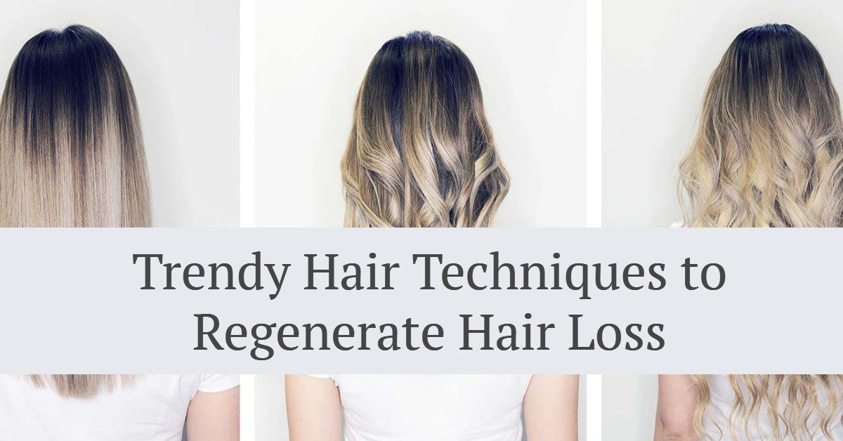 Trendy Hair Techniques to Regenerate Hair Loss